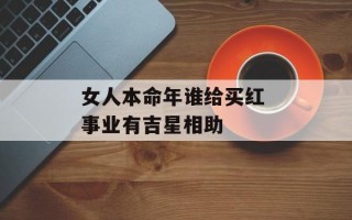 女人本命年谁给买红 事业有吉星相助