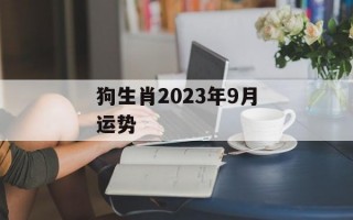 狗生肖2024年9月运势