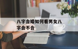 八字合婚如何看男女八字合不合