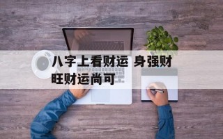 八字上看财运 身强财旺财运尚可