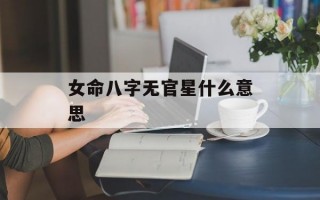 女命八字无官星什么意思