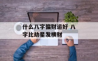 什么八字偏财运好 八字比劫星发横财