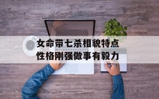 女命带七杀相貌特点 性格刚强做事有毅力