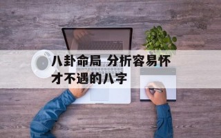 八卦命局 分析容易怀才不遇的八字