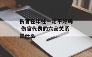 伤官在年柱一定不好吗 伤官代表的六亲关系是什么