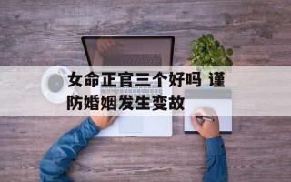 女命正官三个好吗 谨防婚姻发生变故