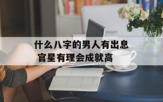 什么八字的男人有出息 官星有理会成就高