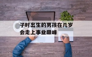 子时出生的男孩在几岁会走上事业巅峰