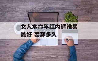 女人本命年红内裤谁买最好 要穿多久