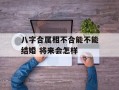 八字合属相不合能不能结婚 将来会怎样