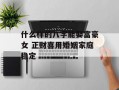 什么样的八字能娶富豪女 正财喜用婚姻家庭稳定