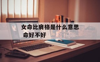 女命比肩格是什么意思 命好不好