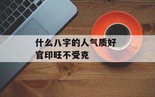 什么八字的人气质好 官印旺不受克