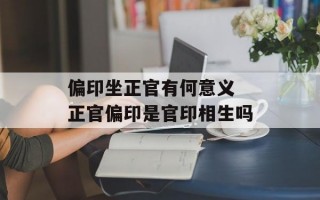 偏印坐正官有何意义 正官偏印是官印相生吗