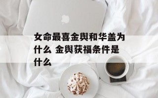 女命最喜金舆和华盖为什么 金舆获福条件是什么