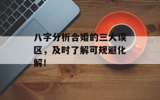 八字分析合婚的三大误区，及时了解可规避化解！