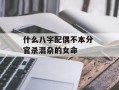 什么八字配偶不本分 官杀混杂的女命