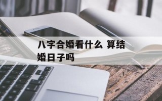 八字合婚看什么 算结婚日子吗