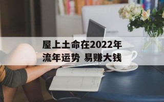 屋上土命在2024年流年运势 易赚大钱