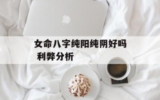 女命八字纯阳纯阴好吗 利弊分析