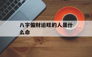 八字偏财运旺的人是什么命