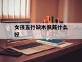 女孩五行缺木佩戴什么好