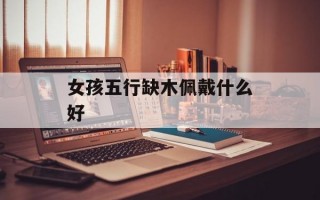 女孩五行缺木佩戴什么好