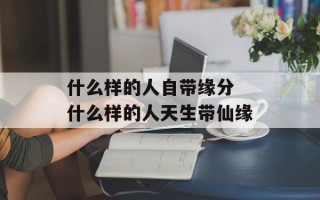 什么样的人自带缘分 什么样的人天生带仙缘