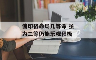 偏印格命局几等命 虽为二等仍能乐观积极