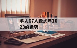 羊人67人逢虎年2024的运势