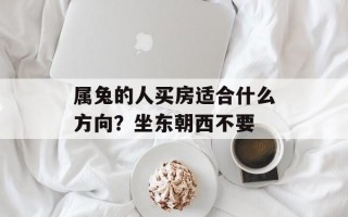 属兔的人买房适合什么方向？坐东朝西不要