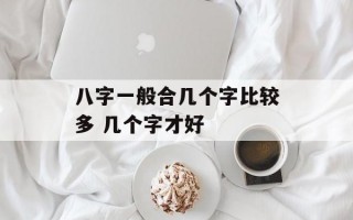 八字一般合几个字比较多 几个字才好