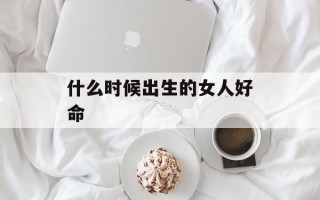 什么时候出生的女人好命