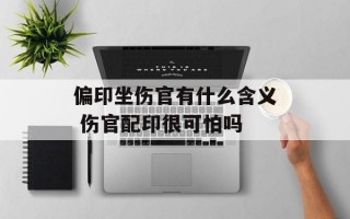 偏印坐伤官有什么含义 伤官配印很可怕吗