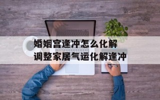 婚姻宫逢冲怎么化解 调整家居气运化解逢冲