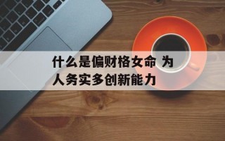 什么是偏财格女命 为人务实多创新能力