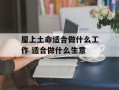 屋上土命适合做什么工作 适合做什么生意