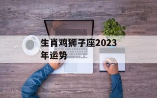 生肖鸡狮子座2024年运势