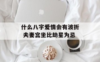 什么八字爱情会有波折 夫妻宫坐比劫星为忌