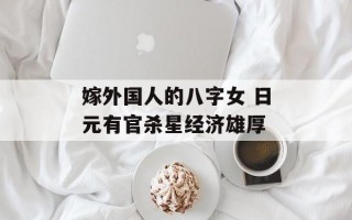 嫁外国人的八字女 日元有官杀星经济雄厚