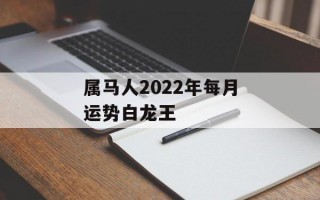 属马人2024年每月运势白龙王