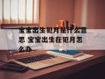 宝宝出生犯月是什么意思 宝宝出生在犯月怎么办