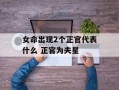 女命出现2个正官代表什么 正官为夫星