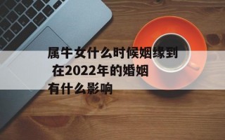 属牛女什么时候姻缘到 在2024年的婚姻有什么影响