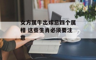 女方属牛出嫁忌四个属相 这些生肖必须要注意