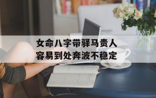 女命八字带驿马贵人 容易到处奔波不稳定