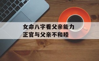 女命八字看父亲能力 正官与父亲不和睦