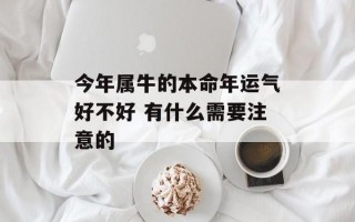 今年属牛的本命年运气好不好 有什么需要注意的