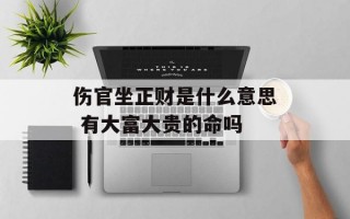 伤官坐正财是什么意思 有大富大贵的命吗