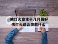 佛灯火命生于几月最好 佛灯火适合佩戴什么